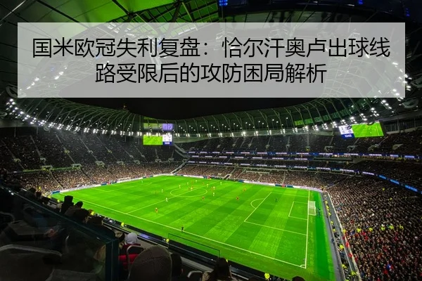 国米欧冠失利复盘：恰尔汗奥卢出球线路受限后的攻防困局解析