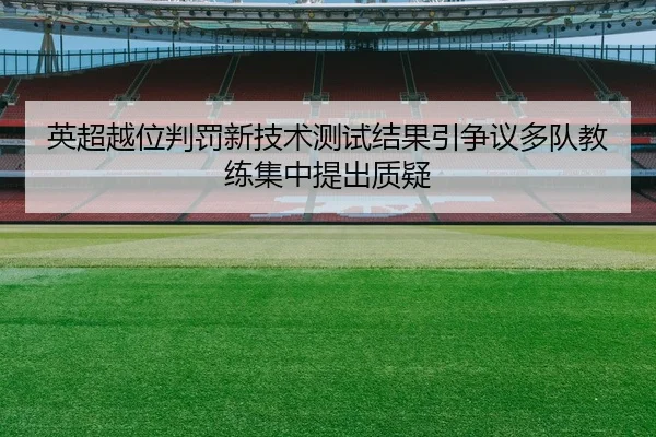 英超越位判罚新技术测试结果引争议多队教练集中提出质疑
