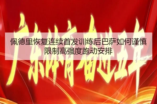 佩德里恢复连续首发训练后巴萨如何谨慎限制高强度跑动安排