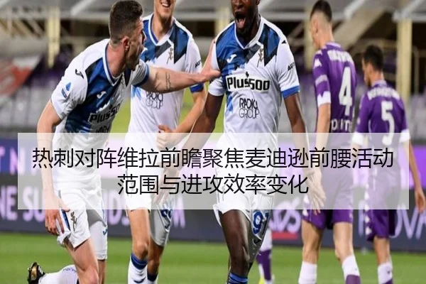 热刺对阵维拉前瞻聚焦麦迪逊前腰活动范围与进攻效率变化