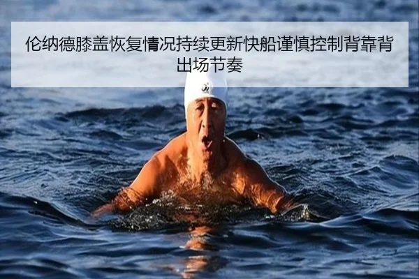 伦纳德膝盖恢复情况持续更新快船谨慎控制背靠背出场节奏