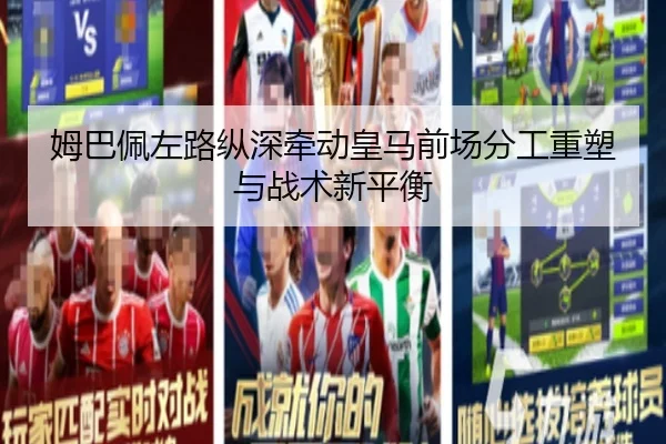 姆巴佩左路纵深牵动皇马前场分工重塑与战术新平衡